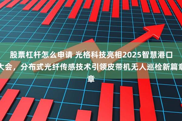 股票杠杆怎么申请 光格科技亮相2025智慧港口大会，分布式光纤传感技术引领皮带机无人巡检新篇章