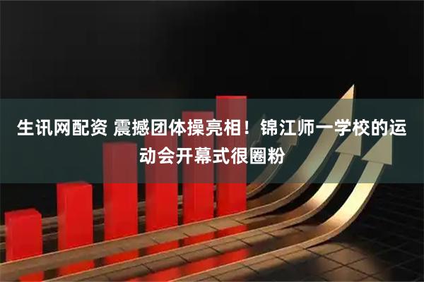 生讯网配资 震撼团体操亮相！锦江师一学校的运动会开幕式很圈粉