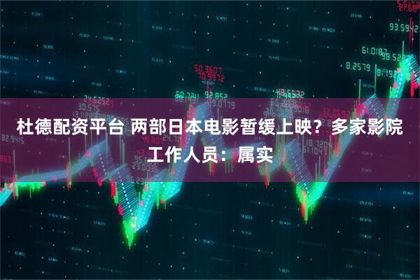 杜德配资平台 两部日本电影暂缓上映？多家影院工作人员：属实