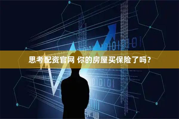 思考配资官网 你的房屋买保险了吗？