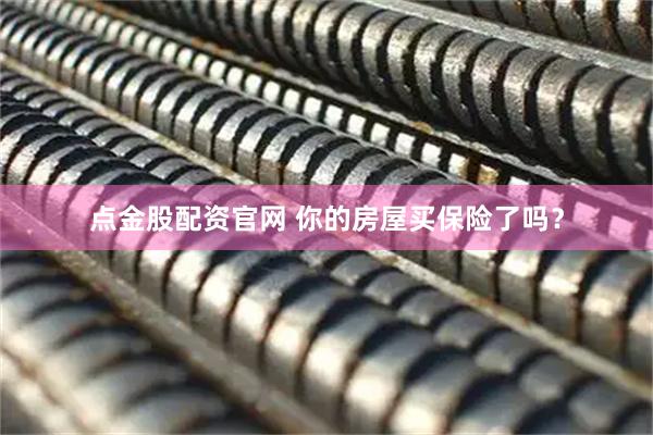 点金股配资官网 你的房屋买保险了吗？