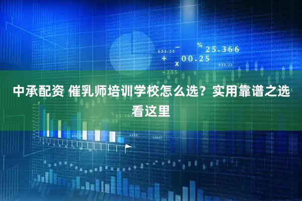 中承配资 催乳师培训学校怎么选？实用靠谱之选看这里