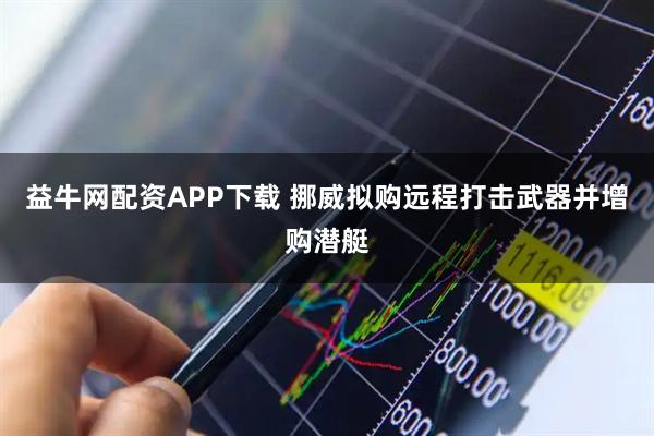 益牛网配资APP下载 挪威拟购远程打击武器并增购潜艇