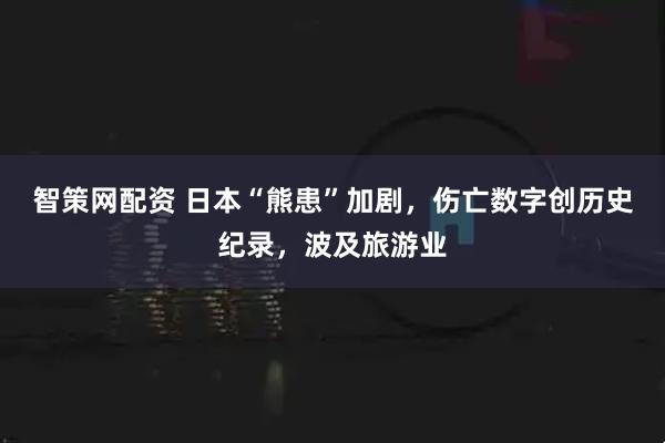 智策网配资 日本“熊患”加剧，伤亡数字创历史纪录，波及旅游业