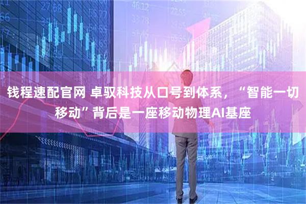 钱程速配官网 卓驭科技从口号到体系，“智能一切移动”背后是一座移动物理AI基座